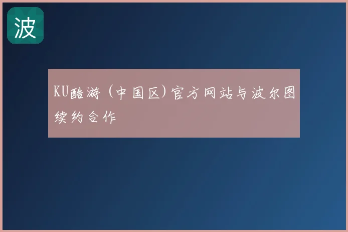 KU酷游 (中国区)官方网站与波尔图续约合作